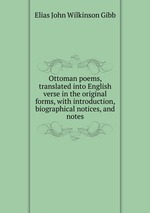 Ottoman poems, translated into English verse in the original forms, with introduction, biographical notices, and notes