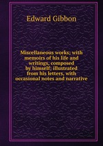 Miscellaneous works; with memoirs of his life and writings, composed by himself; illustrated from his letters, with occasional notes and narrative