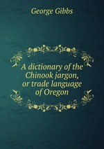 A dictionary of the Chinook jargon, or trade language of Oregon