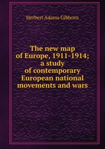 The new map of Europe, 1911-1914; a study of contemporary European national movements and wars