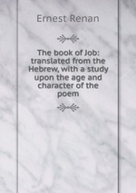 The book of Job: translated from the Hebrew, with a study upon the age and character of the poem