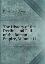 The History of the Decline and Fall of the Roman Empire, Volume 11