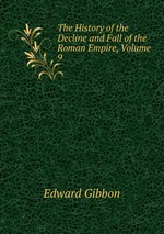 The History of the Decline and Fall of the Roman Empire, Volume 9