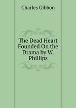 The Dead Heart Founded On the Drama by W. Phillips