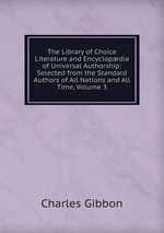The Library of Choice Literature and Encyclopdia of Universal Authorship: Selected from the Standard Authors of All Nations and All Time, Volume 3