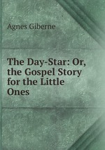 The Day-Star: Or, the Gospel Story for the Little Ones
