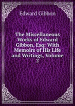 The Miscellaneous Works of Edward Gibbon, Esq: With Memoirs of His Life and Writings, Volume 2