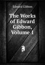 The Works of Edward Gibbon, Volume 1
