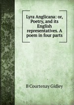 Lyra Anglicana: or, Poetry, and its English representatives. A poem in four parts