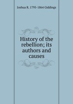 History of the rebellion; its authors and causes