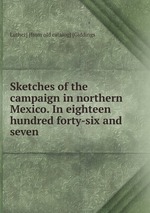 Sketches of the campaign in northern Mexico. In eighteen hundred forty-six and seven