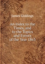 An Index to the Times, and to the Topics and Events of the Year 1863