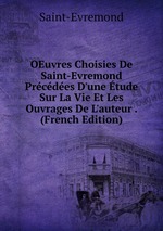 OEuvres Choisies De Saint-Evremond Prcdes D`une tude Sur La Vie Et Les Ouvrages De L`auteur . (French Edition)