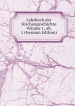 Lehrbuch der Kirchengeschichte Volume 1, ab. 1 (German Edition)