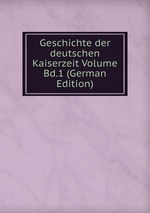 Geschichte der deutschen Kaiserzeit Volume Bd.1 (German Edition)