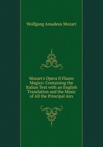 Mozart`s Opera Il Flauto Magico: Containing the Italian Text with an English Translation and the Music of All the Principal Airs