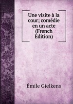 Une visite la cour; comdie en un acte (French Edition)