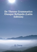 De Theone Grammatico Eiusque Reliqus (Latin Edition)