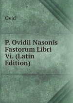 P. Ovidii Nasonis Fastorum Libri Vi. (Latin Edition)
