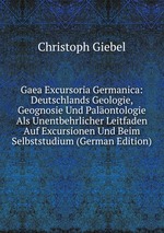 Gaea Excursoria Germanica: Deutschlands Geologie, Geognosie Und Palontologie Als Unentbehrlicher Leitfaden Auf Excursionen Und Beim Selbststudium (German Edition)