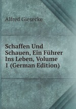 Schaffen Und Schauen, Ein Fhrer Ins Leben, Volume 1 (German Edition)