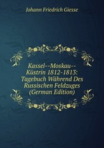 Kassel-Moskau-Kstrin 1812-1813. Tagebuch Whrend Des Russischen Feldzuges