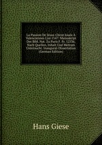 La Passion De Jsus-Christ Joue Valenciennes L`an 1547: Manuskript Der Bibl. Nat. Zu Paris F. Fr. 12536, Nach Quellen, Inhalt Und Metrum Untersucht. Inaugural-Dissertation (German Edition)