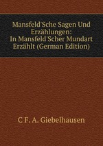 Mansfeld`Sche Sagen Und Erzhlungen. In Mansfeld`Scher Mundart Erzhlt. Volumes 1-2
