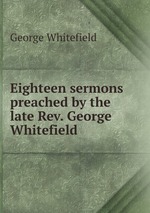 Eighteen sermons preached by the late Rev. George Whitefield