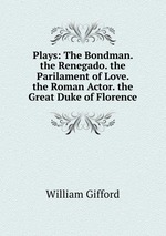 Plays: The Bondman. the Renegado. the Parilament of Love. the Roman Actor. the Great Duke of Florence