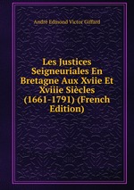 Les Justices Seigneuriales En Bretagne Aux Xviie Et Xviiie Sicles (1661-1791) (French Edition)