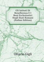 Gli Istituti Di Beneficenza E I Beni Ecclesiastici Negli Stati Romani (Italian Edition)