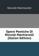 Opere Poetiche Di Niccol Machiavelli (Italian Edition)