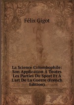 La Science Colombophile: Son Application Toutes Les Parties Du Sport Et L`art De La Guerre (French Edition)