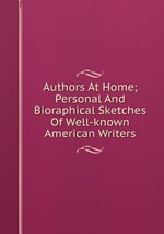 Authors At Home; Personal And Bioraphical Sketches Of Well-known American Writers
