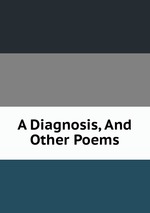 A Diagnosis, And Other Poems