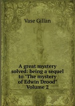 A great mystery solved: being a sequel to "The mystery of Edwin Drood" Volume 2
