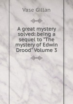 A great mystery solved: being a sequel to "The mystery of Edwin Drood" Volume 3