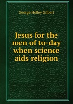 Jesus for the men of to-day when science aids religion