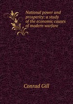 National power and prosperity: a study of the economic causes of modern warfare