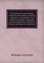 The five-act war drama, Held by the enemy; taking place in a southern city which has been captured and occupied by northern forces during the rebellion