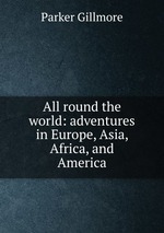 All round the world: adventures in Europe, Asia, Africa, and America