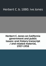 Herbert C. Jones on California government and public issues: oral history transcript / and related material, 1957-1958