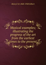 Musical examples; illustrating the progress of the art from the earliest times to the present