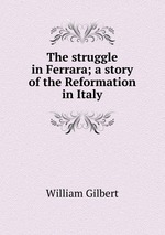 The struggle in Ferrara; a story of the Reformation in Italy
