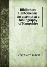 Bibliotheca Hantoniensis. An attempt at a bibliography of Hampshire