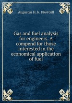Gas and fuel analysis for engineers. A compend for those interested in the economical application of fuel