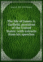 The life of James A. Garfield, president of the United States: with extracts from his speeches