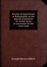 Results of experiments at Rothamsted, on the growth of potatoes for twelve years in succession on the same land