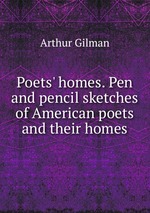Poets` homes. Pen and pencil sketches of American poets and their homes